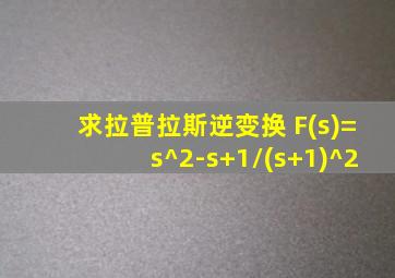 求拉普拉斯逆变换 F(s)=s^2-s+1/(s+1)^2